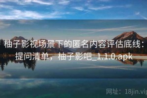 柚子影视场景下的匿名内容评估底线：提问清单，柚子影吧_1.1.0.apk