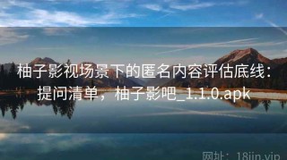 柚子影视场景下的匿名内容评估底线：提问清单，柚子影吧_1.1.0.apk