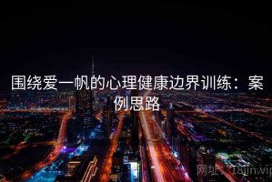 围绕爱一帆的心理健康边界训练：案例思路