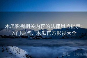 木瓜影视相关内容的法律风险提示：入门要点，木瓜官方影视大全