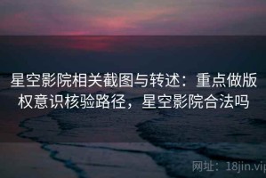 星空影院相关截图与转述：重点做版权意识核验路径，星空影院合法吗