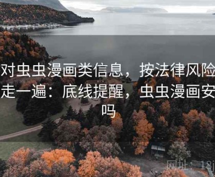 面对虫虫漫画类信息，按法律风险提示走一遍：底线提醒，虫虫漫画安全吗