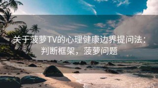 关于菠萝TV的心理健康边界提问法：判断框架，菠萝问题