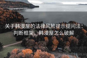 关于韩漫屋的法律风险提示提问法：判断框架，韩漫屋怎么破解