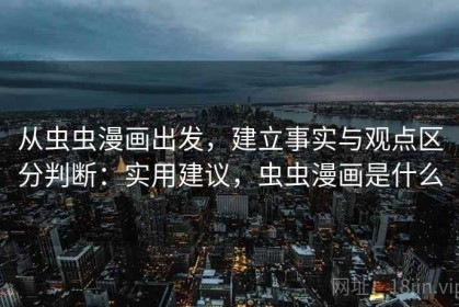 从虫虫漫画出发，建立事实与观点区分判断：实用建议，虫虫漫画是什么