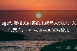 age动漫相关内容的未成年人保护：入门要点，age动漫动画官网备用