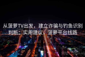 从菠萝TV出发，建立诈骗与钓鱼识别判断：实用建议，菠萝平台线路