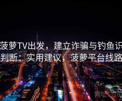 从菠萝TV出发，建立诈骗与钓鱼识别判断：实用建议，菠萝平台线路