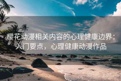 樱花动漫相关内容的心理健康边界：入门要点，心理健康动漫作品