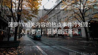 菠萝TV相关内容的热点事件冷处理：入门要点，菠萝最近新闻