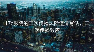 17c影院的二次传播风险澄清写法，二次传播效应