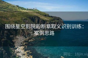 围绕星空影院的断章取义识别训练：案例思路