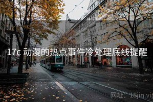 17c 动漫的热点事件冷处理底线提醒
