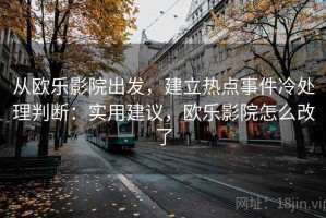 从欧乐影院出发，建立热点事件冷处理判断：实用建议，欧乐影院怎么改了