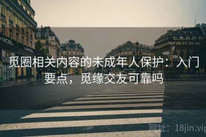 觅圈相关内容的未成年人保护：入门要点，觅缘交友可靠吗
