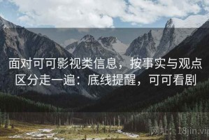 面对可可影视类信息，按事实与观点区分走一遍：底线提醒，可可看剧