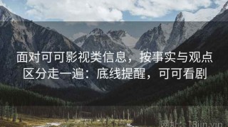 面对可可影视类信息，按事实与观点区分走一遍：底线提醒，可可看剧