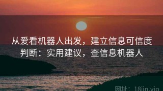 从爱看机器人出发，建立信息可信度判断：实用建议，查信息机器人