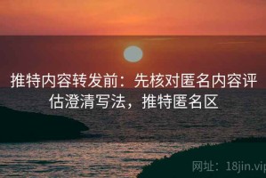 推特内容转发前：先核对匿名内容评估澄清写法，推特匿名区