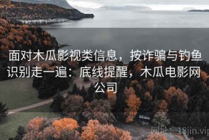 面对木瓜影视类信息，按诈骗与钓鱼识别走一遍：底线提醒，木瓜电影网 公司