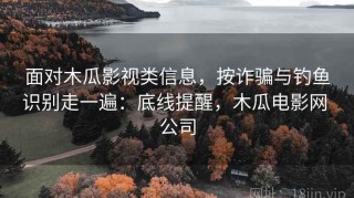 面对木瓜影视类信息，按诈骗与钓鱼识别走一遍：底线提醒，木瓜电影网 公司