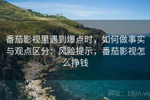 番茄影视里遇到爆点时，如何做事实与观点区分：风险提示，番茄影视怎么挣钱