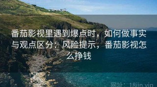 番茄影视里遇到爆点时，如何做事实与观点区分：风险提示，番茄影视怎么挣钱