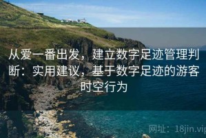 从爱一番出发，建立数字足迹管理判断：实用建议，基于数字足迹的游客时空行为