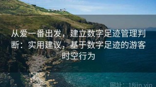 从爱一番出发，建立数字足迹管理判断：实用建议，基于数字足迹的游客时空行为