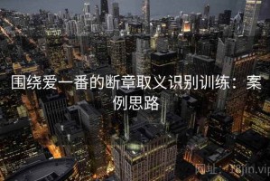 围绕爱一番的断章取义识别训练：案例思路