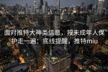 面对推特大神类信息，按未成年人保护走一遍：底线提醒，推特miu