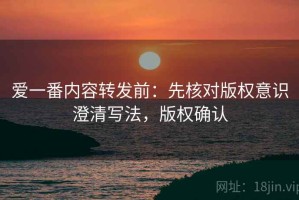 爱一番内容转发前：先核对版权意识澄清写法，版权确认