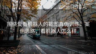 围绕爱看机器人的截图真伪训练：案例思路，看机器人怎么样