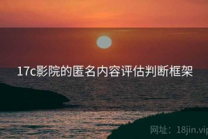 17c影院的匿名内容评估判断框架