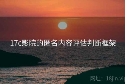 17c影院的匿名内容评估判断框架