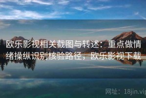 欧乐影视相关截图与转述：重点做情绪操纵识别核验路径，欧乐影视下载