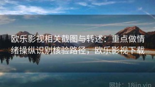 欧乐影视相关截图与转述：重点做情绪操纵识别核验路径，欧乐影视下载