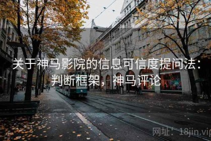 关于神马影院的信息可信度提问法：判断框架，神马评论