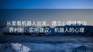 从爱看机器人出发，建立心理健康边界判断：实用建议，机器人的心理