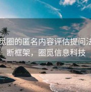关于觅圈的匿名内容评估提问法：判断框架，圈觅信息科技