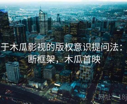 关于木瓜影视的版权意识提问法：判断框架，木瓜首映