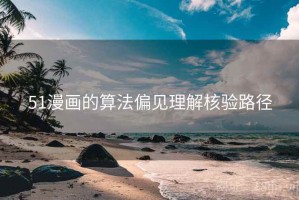 51漫画的算法偏见理解核验路径