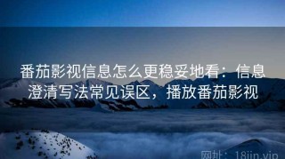 番茄影视信息怎么更稳妥地看：信息澄清写法常见误区，播放番茄影视