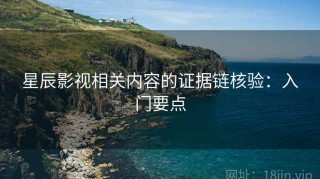 星辰影视相关内容的证据链核验：入门要点