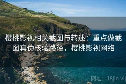 樱桃影视相关截图与转述：重点做截图真伪核验路径，樱桃影视网络