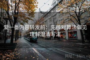 爱一番内容转发前：先核对算法偏见理解澄清写法