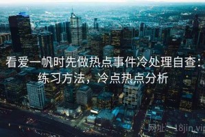 看爱一帆时先做热点事件冷处理自查：练习方法，冷点热点分析