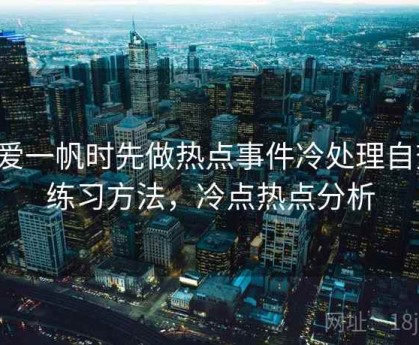 看爱一帆时先做热点事件冷处理自查：练习方法，冷点热点分析