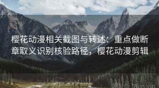 樱花动漫相关截图与转述：重点做断章取义识别核验路径，樱花动漫剪辑