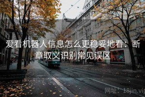 爱看机器人信息怎么更稳妥地看：断章取义识别常见误区